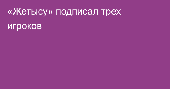 «Жетысу» подписал трех игроков