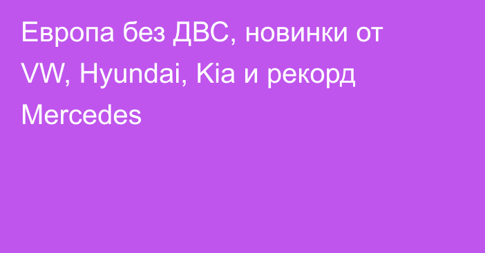 Европа без ДВС, новинки от VW, Hyundai, Kia и рекорд Mercedes