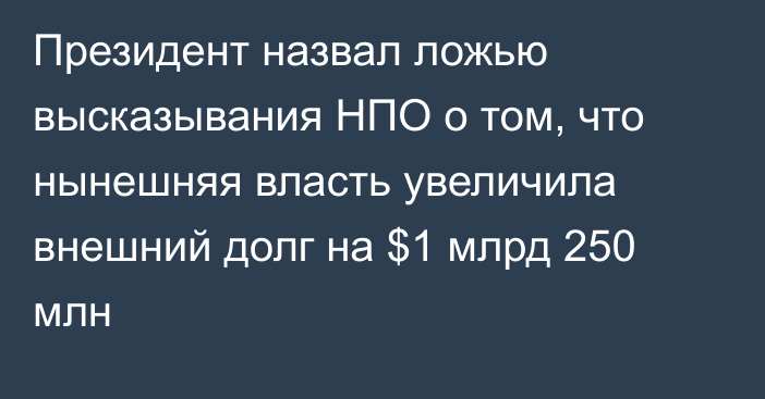 Президент назвал ложью высказывания НПО о том, что нынешняя власть увеличила внешний долг на $1 млрд 250 млн