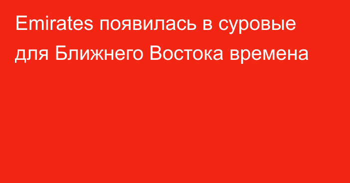 Emirates появилась в суровые для Ближнего Востока времена