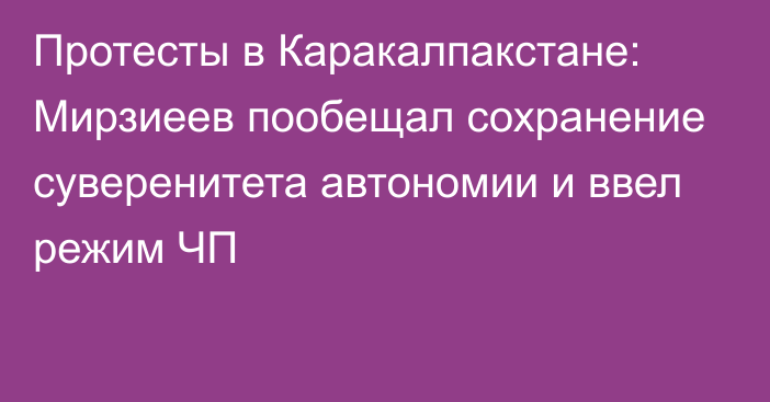 Протесты в Каракалпакстане: Мирзиеев пообещал сохранение суверенитета автономии и ввел режим ЧП