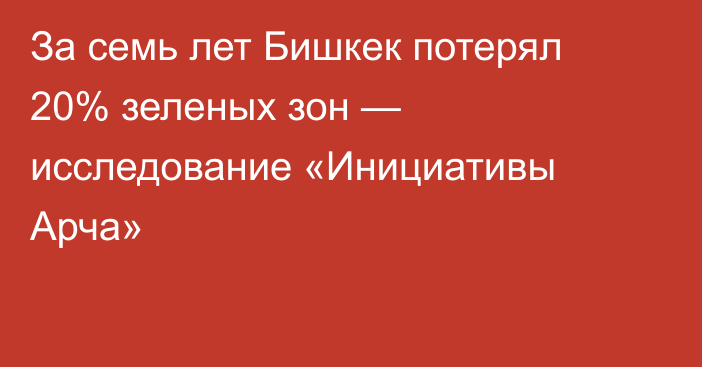 За семь лет Бишкек потерял 20% зеленых зон — исследование «Инициативы Арча»