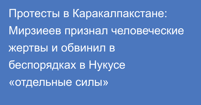 Протесты в Каракалпакстане: Мирзиеев признал человеческие жертвы и обвинил в беспорядках в Нукусе «отдельные силы»