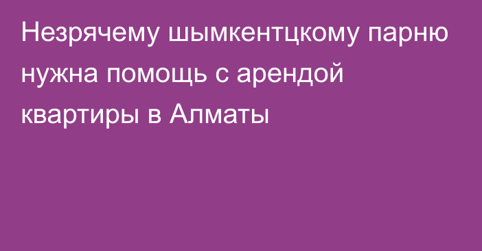 Незрячему шымкентцкому парню нужна помощь с арендой квартиры в Алматы