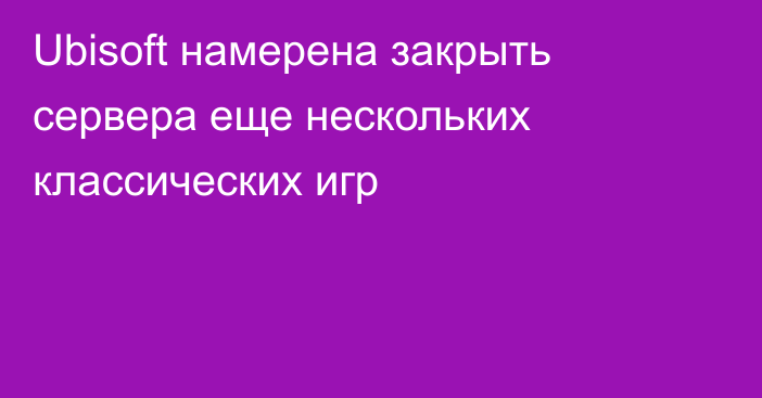 Ubisoft намерена закрыть сервера еще нескольких классических игр