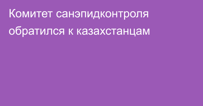 Комитет санэпидконтроля обратился к казахстанцам