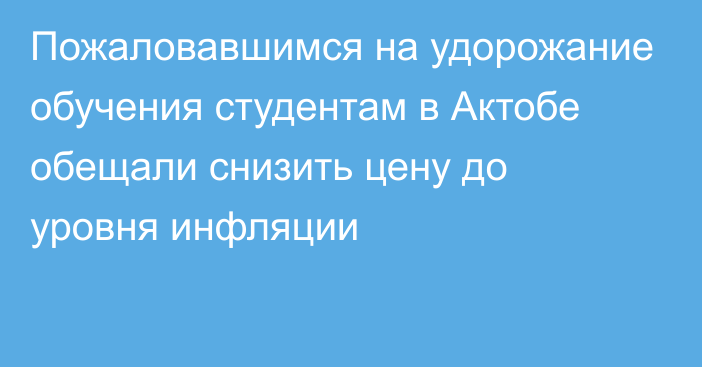 Пожаловавшимся на удорожание обучения студентам в Актобе обещали снизить цену до уровня инфляции