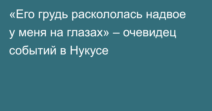 «Его грудь раскололась надвое у меня на глазах» – очевидец событий в Нукусе