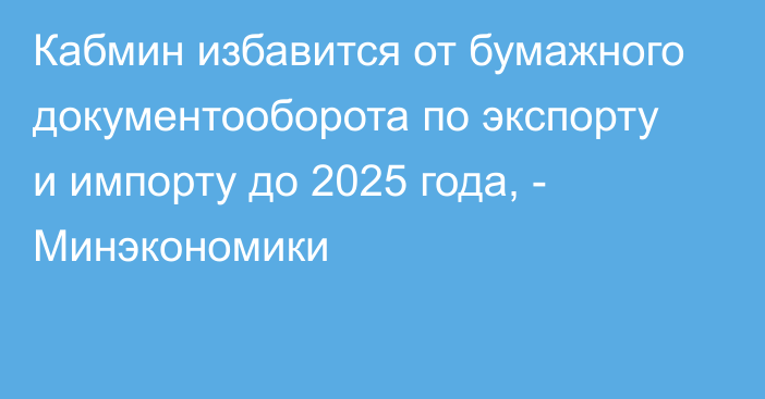 Кабмин избавится от бумажного документооборота по экспорту и импорту до 2025 года, - Минэкономики