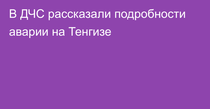 В ДЧС рассказали подробности аварии на Тенгизе