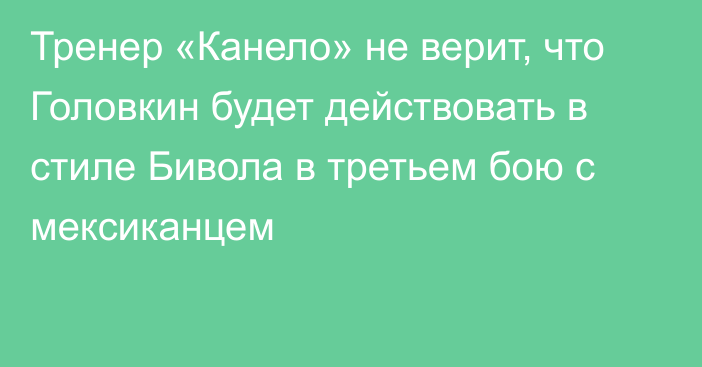 Тренер «Канело» не верит, что Головкин будет действовать в стиле Бивола в третьем бою с мексиканцем