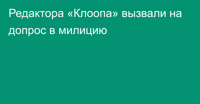 Редактора «Клоопа» вызвали на допрос в милицию