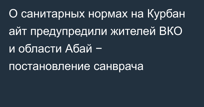 О санитарных нормах на Курбан айт предупредили жителей ВКО и области Абай − постановление санврача