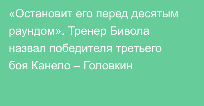 «Остановит его перед десятым раундом». Тренер Бивола назвал победителя третьего боя Канело – Головкин