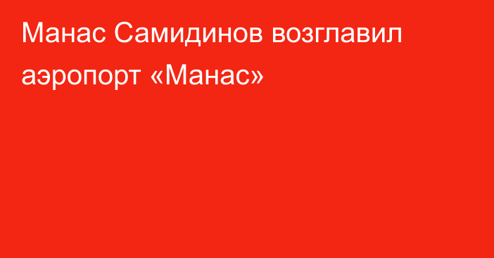 Манас Самидинов возглавил аэропорт «Манас»