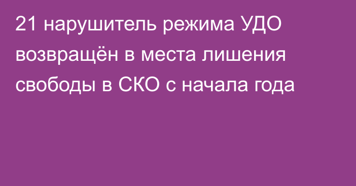 21 нарушитель режима УДО возвращён в места лишения свободы в СКО с начала года