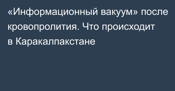 «Информационный вакуум» после кровопролития. Что происходит в Каракалпакстане