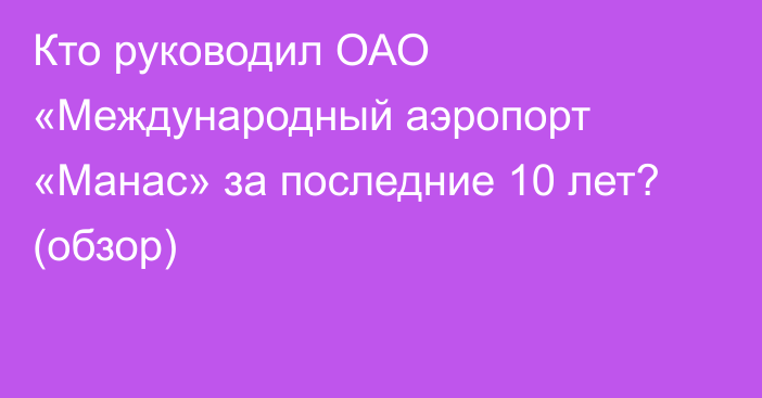 Кто руководил ОАО «Международный аэропорт «Манас» за последние 10 лет? (обзор)