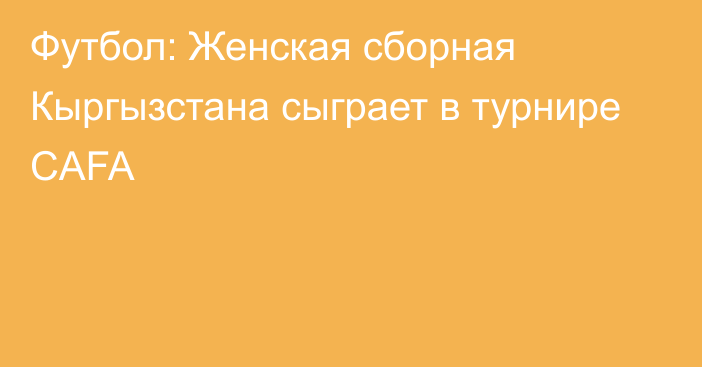 Футбол: Женская сборная Кыргызстана сыграет в турнире CAFA