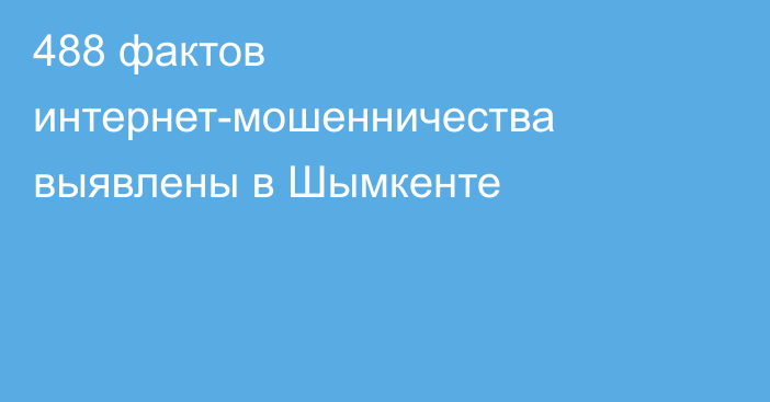 488 фактов интернет-мошенничества выявлены в Шымкенте