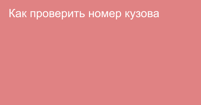 Как проверить номер кузова