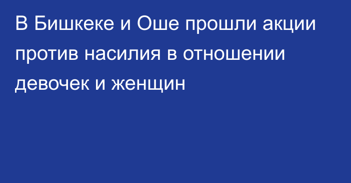 В Бишкеке и Оше прошли акции против насилия в отношении девочек и женщин