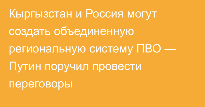 Кыргызстан и Россия могут создать объединенную региональную систему ПВО — Путин поручил провести переговоры