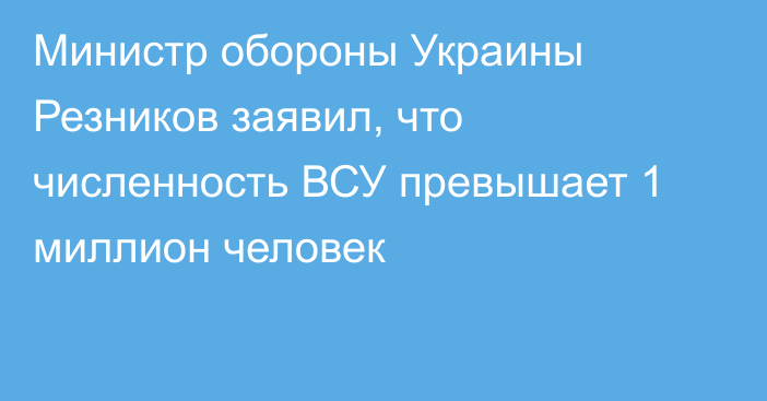 Министр обороны Украины Резников заявил, что численность ВСУ превышает 1 миллион человек