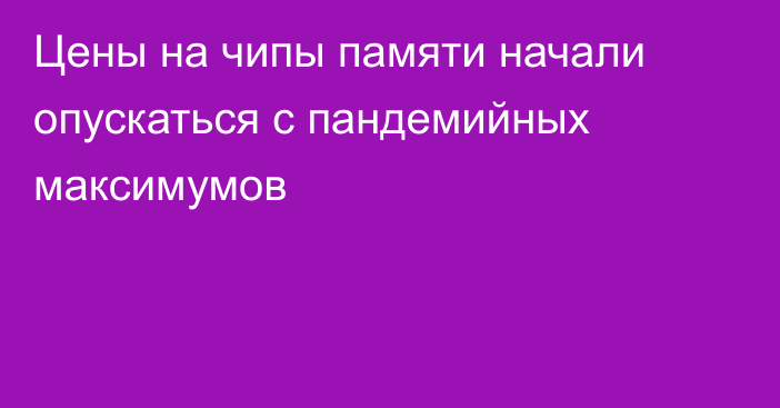 Цены на чипы памяти начали опускаться с пандемийных максимумов