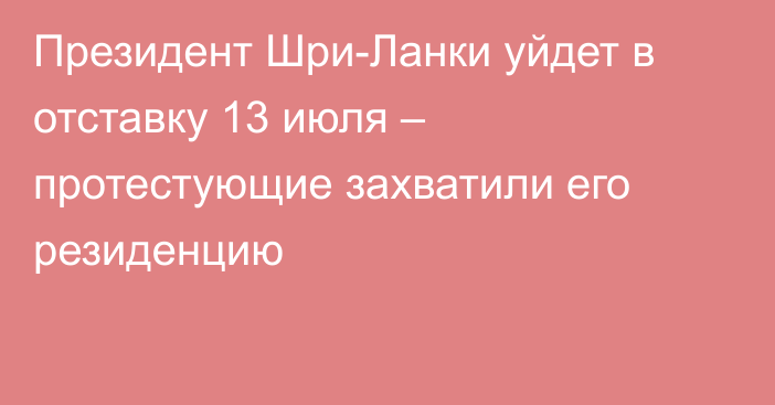 Президент Шри-Ланки уйдет в отставку 13 июля – протестующие захватили его резиденцию