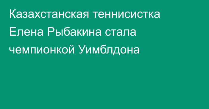 Казахстанская теннисистка Елена Рыбакина стала чемпионкой Уимблдона