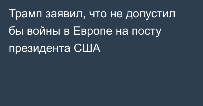 Трамп заявил, что не допустил бы войны в Европе на посту президента США