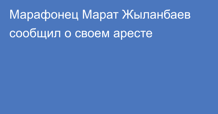 Марафонец Марат Жыланбаев сообщил о своем аресте