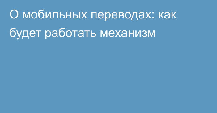 О мобильных переводах: как будет работать механизм