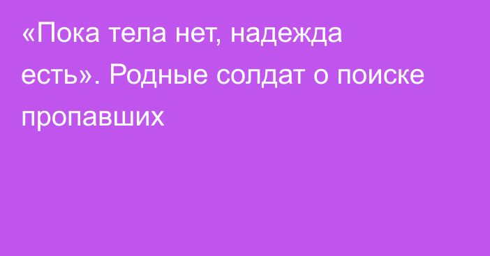 «Пока тела нет, надежда есть». Родные солдат о поиске пропавших