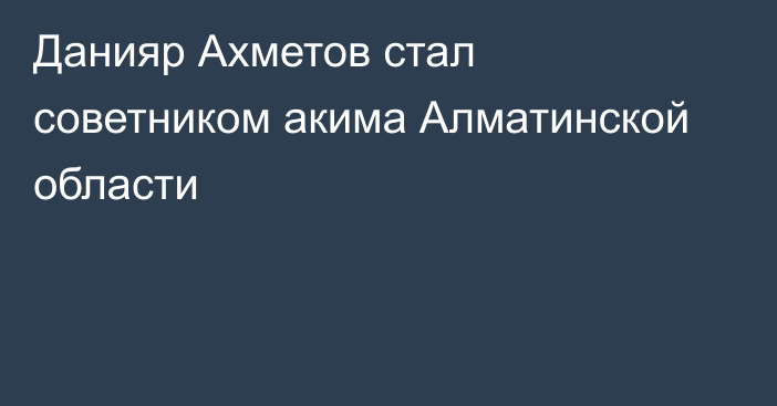 Данияр Ахметов стал советником акима Алматинской области