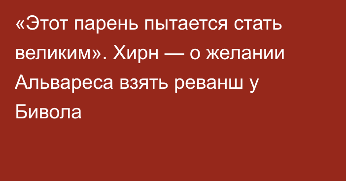 «Этот парень пытается стать великим». Хирн — о желании Альвареса взять реванш у Бивола