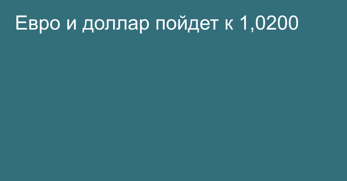 Евро и доллар пойдет к 1,0200 