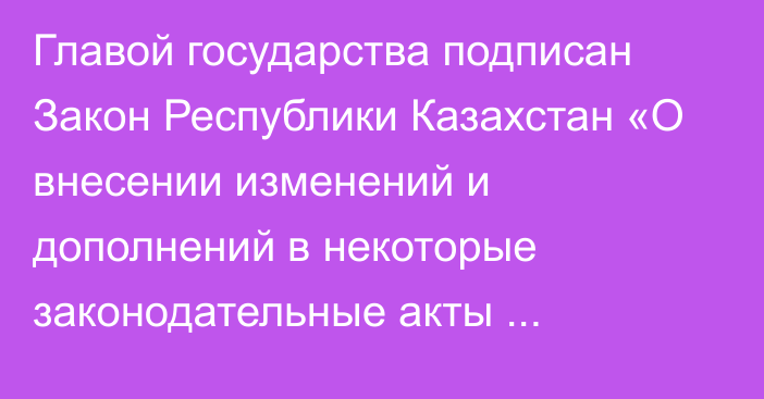 Главой государства подписан Закон Республики Казахстан «О внесении изменений и дополнений в некоторые законодательные акты Республики Казахстан по вопросам совершенствования порядка прохождения правоохранительной службы, повышения правовой и социальной защищенности и ответственности сотрудников правоохранительных, специальных государственных органов и  военнослужащих, межведомственной координации,