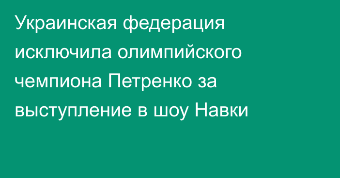 Украинская федерация исключила олимпийского чемпиона Петренко за выступление в шоу Навки