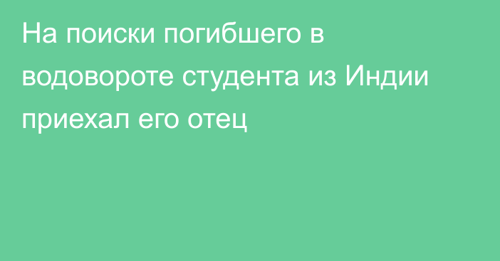 На поиски погибшего в водовороте студента из Индии приехал его отец