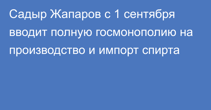 Садыр Жапаров с 1 сентября вводит полную госмонополию на производство и импорт спирта