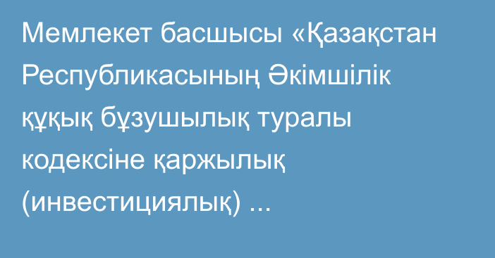 Мемлекет басшысы «Қазақстан Республикасының Әкімшілік құқық бұзушылық туралы кодексіне қаржылық (инвестициялық) пирамидалардың қызметіне қарсы іс-қимыл мәселелері бойынша толықтыру енгізу туралы» Қазақстан Республикасының Заңына қол қойды