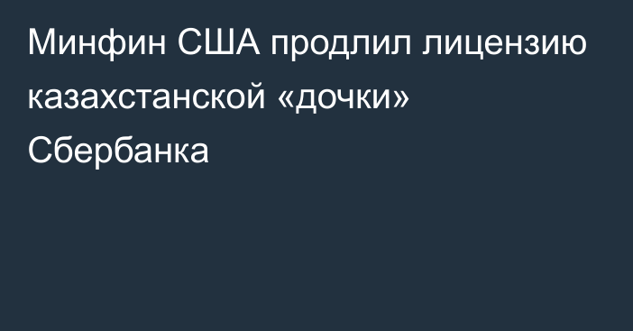 Минфин США продлил лицензию казахстанской «дочки» Сбербанка