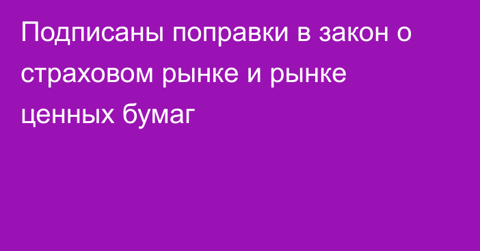 Подписаны поправки в закон о страховом рынке и рынке ценных бумаг