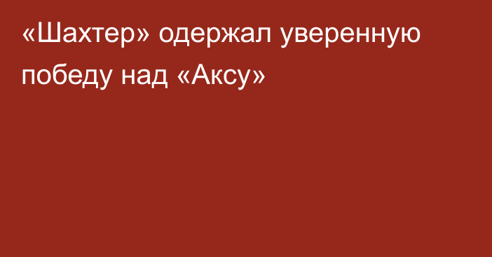 «Шахтер» одержал уверенную победу над «Аксу»