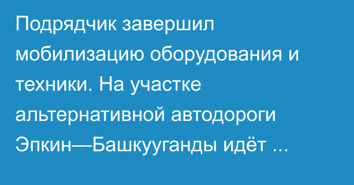 Подрядчик завершил мобилизацию оборудования и техники. На участке альтернативной автодороги  Эпкин—Башкууганды идёт укладка асфальта