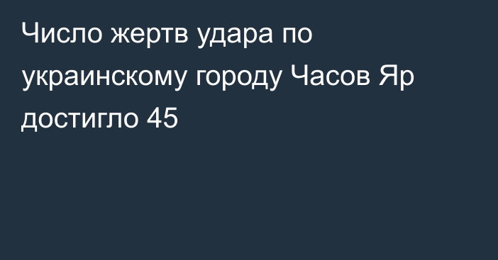 Число жертв удара по украинскому городу Часов Яр достигло 45