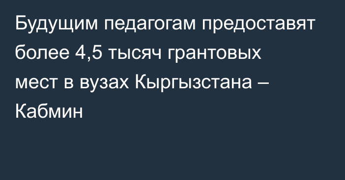 Будущим педагогам предоставят более 4,5 тысяч грантовых мест в вузах Кыргызстана – Кабмин