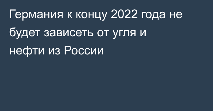 Германия к концу 2022 года не будет зависеть от угля и нефти из России